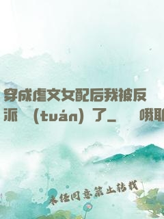 穿成虐文女配后我被反派們團(tuán)寵了