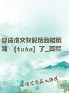 穿成虐文女配后我被反派們團(tuán)寵了