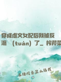 穿成虐文女配后我被反派們團(tuán)寵了