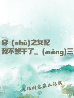 穿書(shū)之女配我不想干了