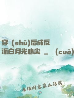 穿書(shū)后成反派白月光心尖寵