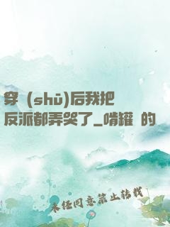 穿書(shū)后我把反派都弄哭了