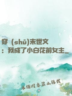 穿書(shū)末世文：我成了小白花前女主