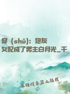 穿書(shū)：炮灰女配成了男主白月光