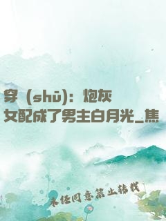 穿書(shū)：炮灰女配成了男主白月光