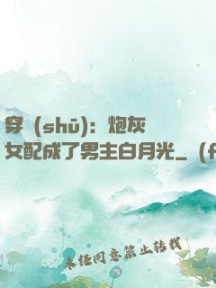 穿書(shū)：炮灰女配成了男主白月光