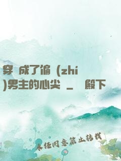 穿書成了偏執(zhí)男主的心尖寵