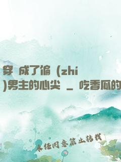 穿書成了偏執(zhí)男主的心尖寵