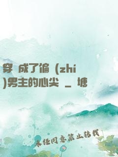 穿書成了偏執(zhí)男主的心尖寵