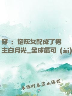 穿書：炮灰女配成了男主白月光