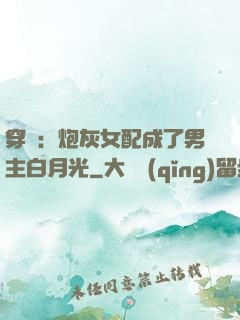 穿書：炮灰女配成了男主白月光