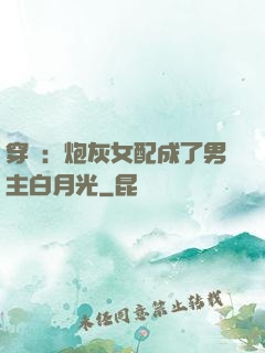 穿書：炮灰女配成了男主白月光