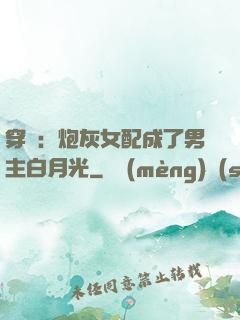 穿書：炮灰女配成了男主白月光