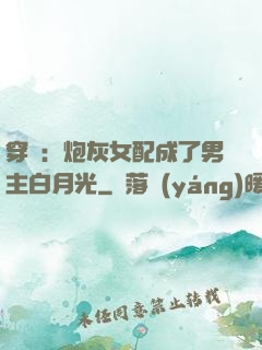 穿書：炮灰女配成了男主白月光