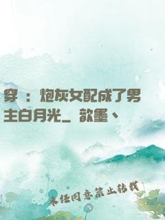 穿書：炮灰女配成了男主白月光