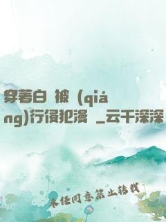 穿著白絲被強(qiáng)行侵犯漫畫