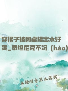 穿裙子被同桌摸出水好爽
