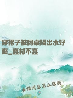 穿裙子被同桌摸出水好爽