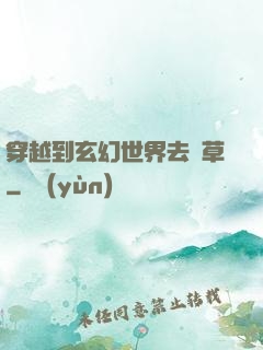穿越到玄幻世界去種草