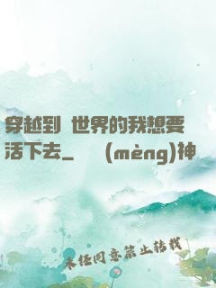 穿越到異世界的我想要活下去
