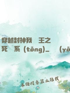 穿越封神我為紂王之氣死鴻鈞系統(tǒng)
