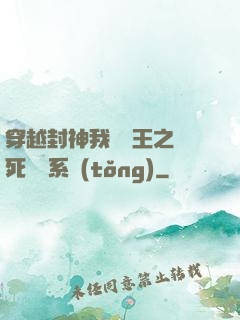 穿越封神我為紂王之氣死鴻鈞系統(tǒng)