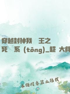 穿越封神我為紂王之氣死鴻鈞系統(tǒng)
