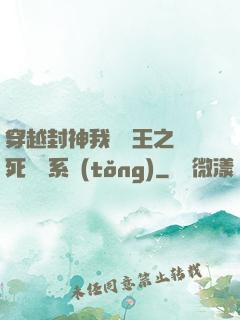穿越封神我為紂王之氣死鴻鈞系統(tǒng)