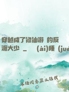 穿越成了修仙游戲的反派大少爺