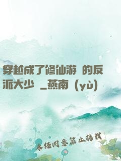 穿越成了修仙游戲的反派大少爺