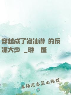 穿越成了修仙游戲的反派大少爺