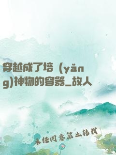穿越成了培養(yǎng)神物的容器