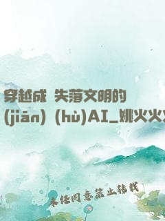 穿越成為失落文明的監(jiān)護(hù)AI