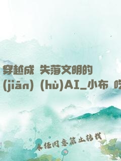 穿越成為失落文明的監(jiān)護(hù)AI