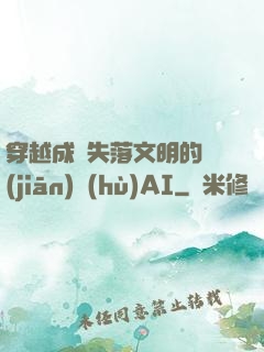 穿越成為失落文明的監(jiān)護(hù)AI
