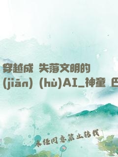 穿越成為失落文明的監(jiān)護(hù)AI
