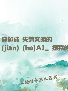 穿越成為失落文明的監(jiān)護(hù)AI