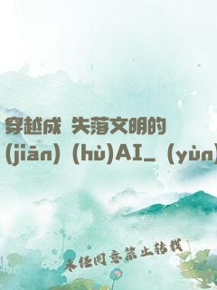 穿越成為失落文明的監(jiān)護(hù)AI
