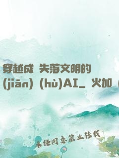 穿越成為失落文明的監(jiān)護(hù)AI