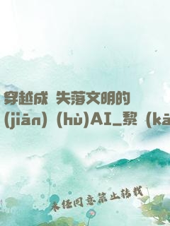 穿越成為失落文明的監(jiān)護(hù)AI