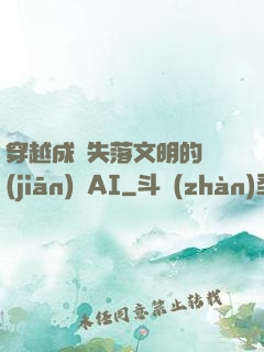 穿越成為失落文明的監(jiān)護AI