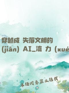 穿越成為失落文明的監(jiān)護AI