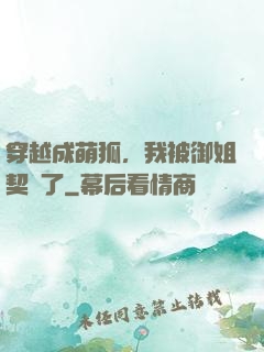 穿越成萌狐，我被御姐契約了