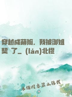穿越成萌狐，我被御姐契約了