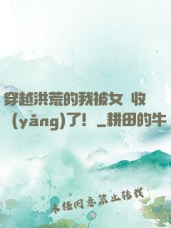 穿越洪荒的我被女媧收養(yǎng)了！