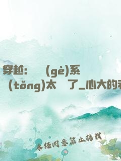 穿越：這個(gè)系統(tǒng)太詭異了