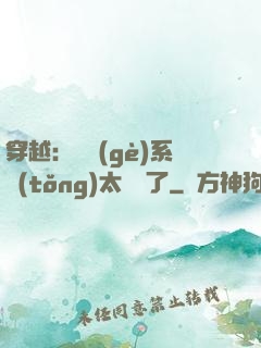 穿越：這個(gè)系統(tǒng)太詭異了