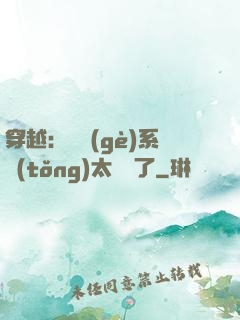 穿越：這個(gè)系統(tǒng)太詭異了