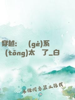 穿越：這個(gè)系統(tǒng)太詭異了
