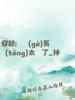 穿越：這個(gè)系統(tǒng)太詭異了